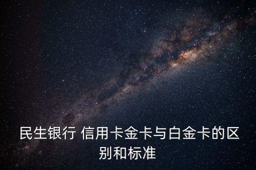  民生银行 信用卡金卡与白金卡的区别和标准