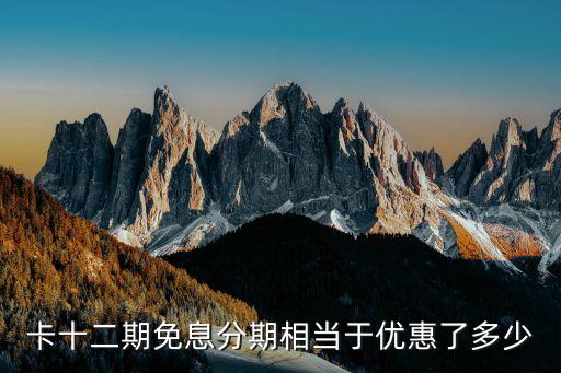 卡十二期免息分期相当于优惠了多少