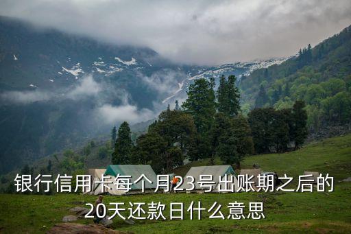 银行信用卡每个月23号出账期之后的20天还款日什么意思