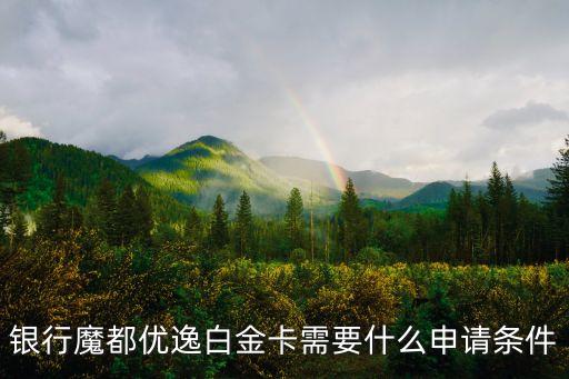 银行魔都优逸白金卡需要什么申请条件