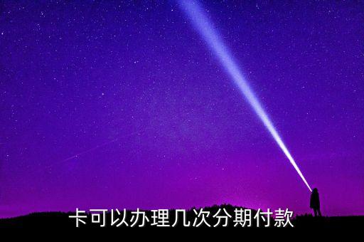 卡可以办理几次分期付款