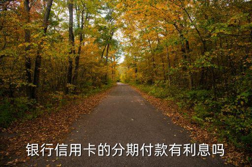 信用卡付分期要收利息吗,信用卡分期需要利息吗