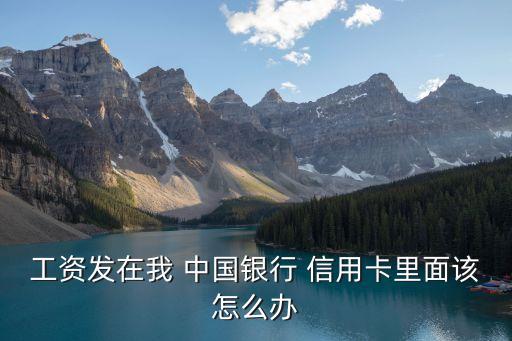 工资发在我 中国银行 信用卡里面该怎么办