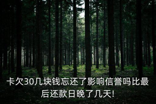 卡欠30几块钱忘还了影响信誉吗比最后还款日晚了几天!