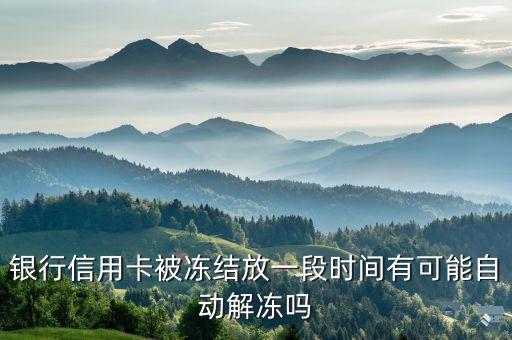 银行信用卡被冻结放一段时间有可能自动解冻吗