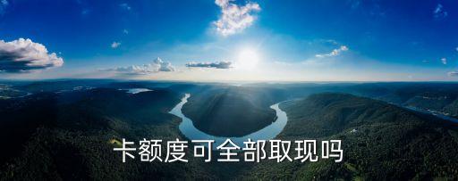 卡额度可全部取现吗