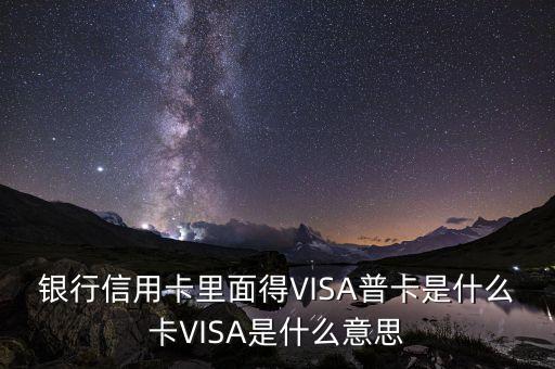 银行信用卡里面得VISA普卡是什么卡VISA是什么意思
