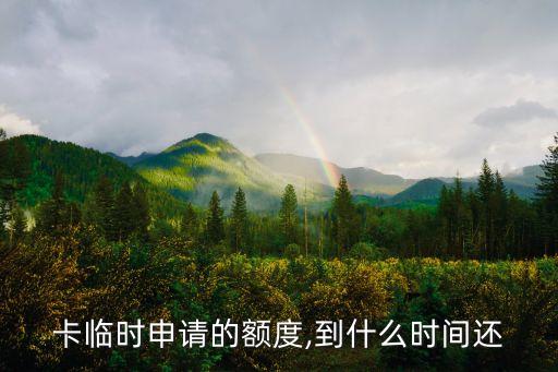 卡临时申请的额度,到什么时间还