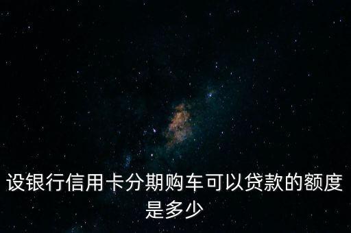 设银行信用卡分期购车可以贷款的额度是多少