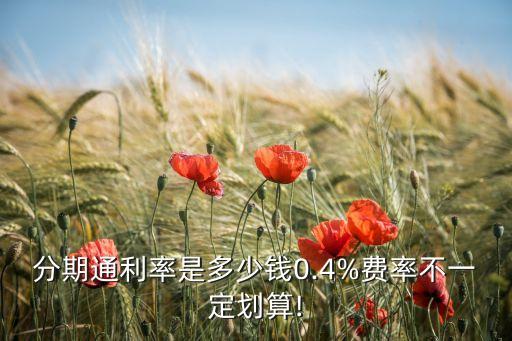 分期通利率是多少钱0.4%费率不一定划算!