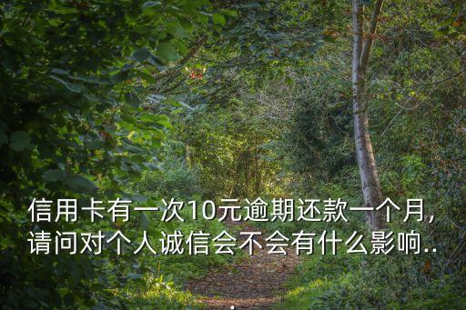 信用卡有一次10元逾期还款一个月,请问对个人诚信会不会有什么影响...