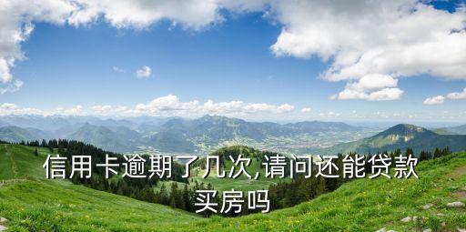  信用卡逾期了几次,请问还能贷款 买房吗