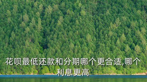 花呗最低还款和分期哪个更合适,哪个利息更高