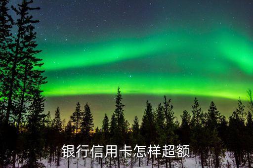 信用卡超限额度怎么弄,信用卡额度是多少
