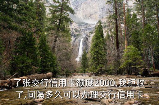 了张交行信用卡额度2000,我拒收了,间隔多久可以办理交行信用卡