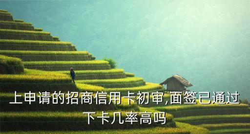 上申请的招商信用卡初审,面签已通过下卡几率高吗