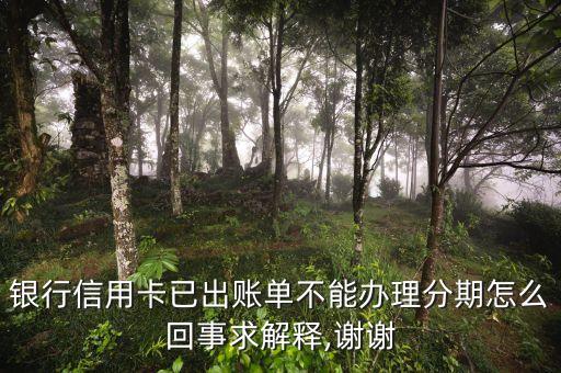 银行信用卡已出账单不能办理分期怎么回事求解释,谢谢
