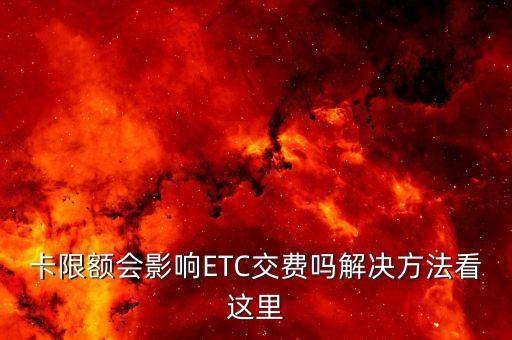 卡限额会影响ETC交费吗解决方法看这里