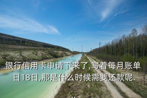 银行信用卡申请下来了,写着每月账单日18日,那是什么时候需要还款呢...
