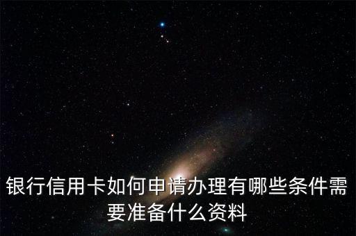 银行信用卡如何申请办理有哪些条件需要准备什么资料