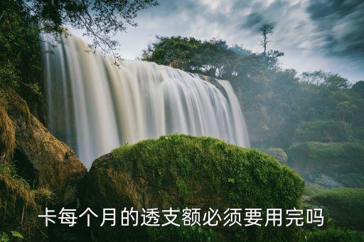 卡每个月的透支额必须要用完吗
