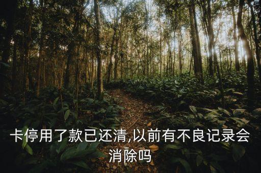 卡停用了款已还清,以前有不良记录会消除吗