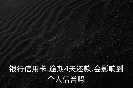 银行信用卡,逾期4天还款,会影响到个人信誉吗