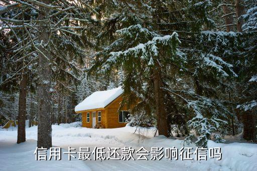 信用卡最低还款会影响征信吗