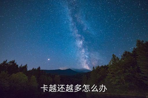 卡越还越多怎么办