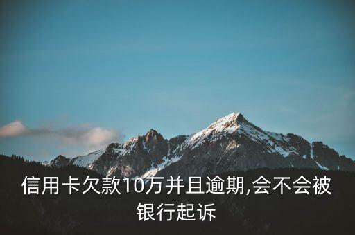 信用卡欠款10万并且逾期,会不会被银行起诉