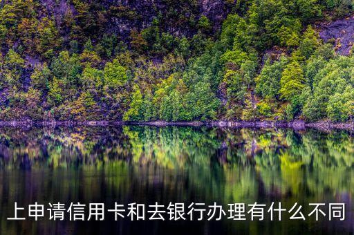 上申请信用卡和去银行办理有什么不同