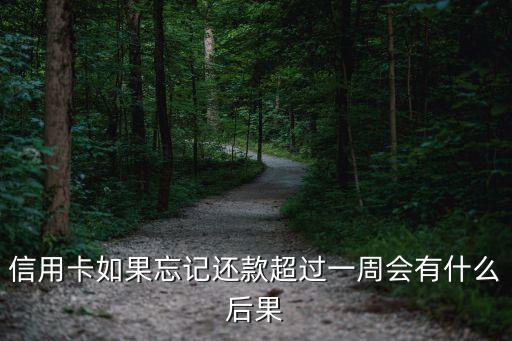 信用卡如果忘记还款超过一周会有什么后果