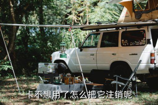 卡不想用了怎么把它注销呢
