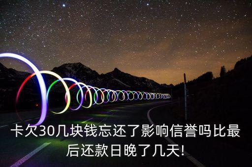 卡欠30几块钱忘还了影响信誉吗比最后还款日晚了几天!