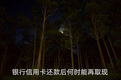 银行信用卡还款后何时能再取现