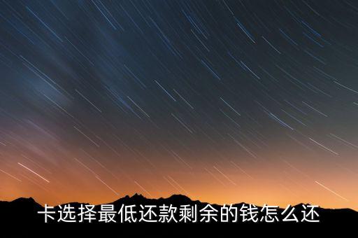 卡选择最低还款剩余的钱怎么还