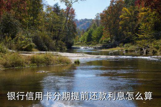 银行信用卡分期提前还款利息怎么算