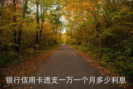 银行信用卡透支一万一个月多少利息