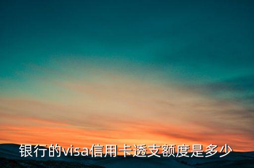 银行的visa信用卡透支额度是多少