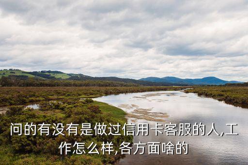 问的有没有是做过信用卡客服的人,工作怎么样,各方面啥的