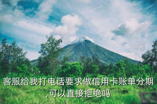客服给我打电话要求做信用卡账单分期,可以直接拒绝吗