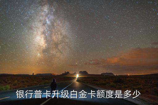 银行普卡升级白金卡额度是多少