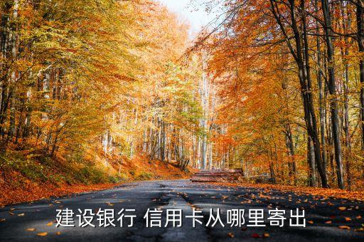 建设银行 信用卡从哪里寄出