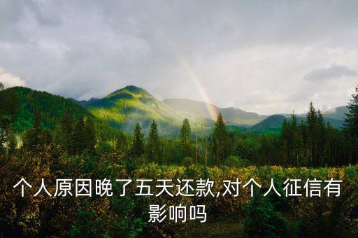个人原因晚了五天还款,对个人征信有影响吗