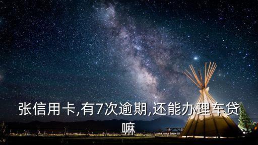 张信用卡,有7次逾期,还能办理车贷嘛