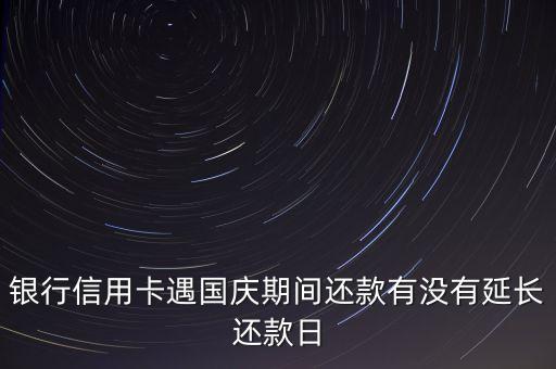 银行信用卡遇国庆期间还款有没有延长还款日