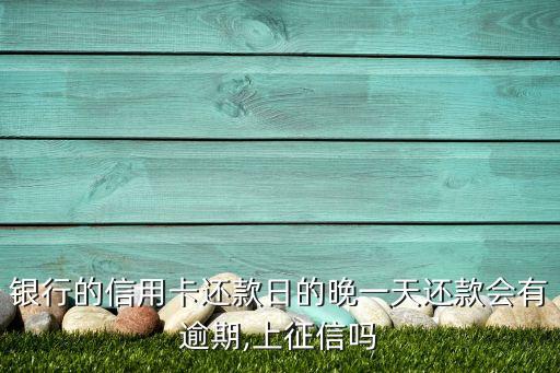 银行的信用卡还款日的晚一天还款会有逾期,上征信吗