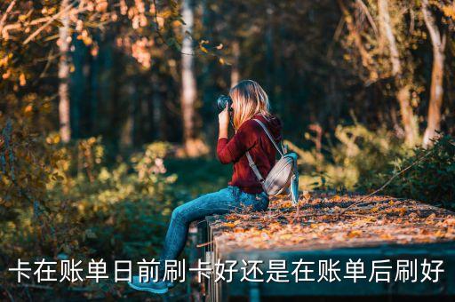 卡在账单日前刷卡好还是在账单后刷好