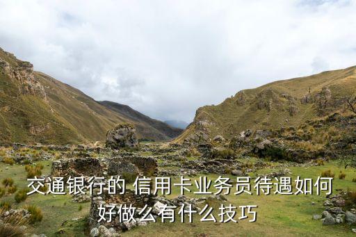  交通银行的 信用卡业务员待遇如何好做么有什么技巧