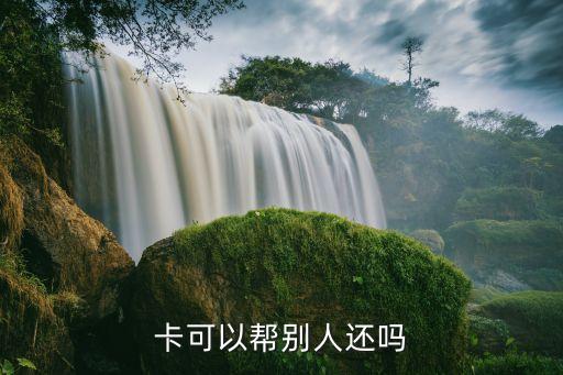 卡可以帮别人还吗